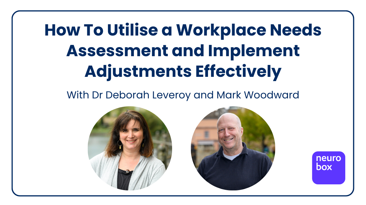 Webinar promo: 'How To Utilise a Workplace Needs Assessment and Implement Adjustments Effectively,' with Dr Deborah Leveroy and Mark Woodward, plus Neurobox logo